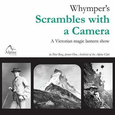 Whymper's Scrambles with a Camera: A Victorian Magic Lantern Show. Peter Berg