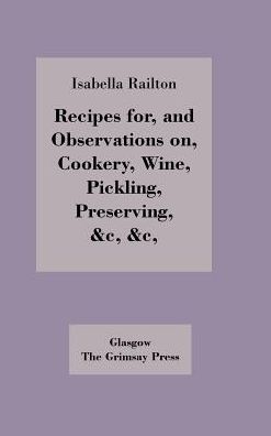 Recipes For, And Observations On, Cookery, Wine, Pickling, Preserving,
