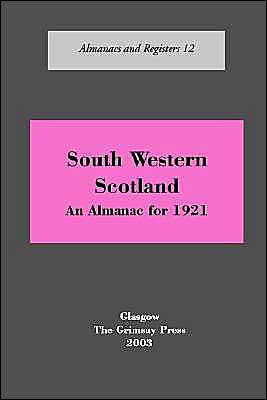 South-West Scotland: An Almanac, 1921: Comprehending Lists Connected with the Counties of Argyll, Ayr, Bute, Dumbarton, Dumfries, Kirkcudbright, Lanark, Linlithgow, Renfrew, Stirling and Wigtown