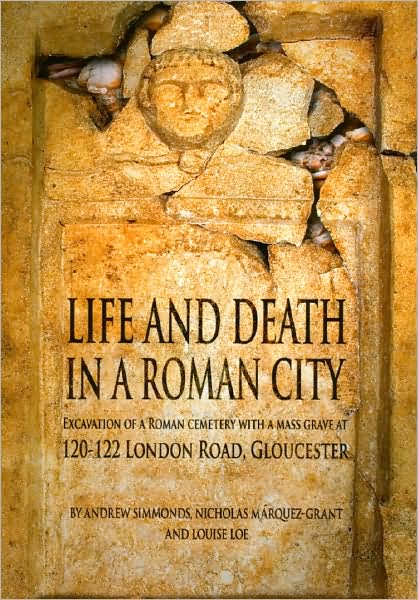 Life and Death in a Roman City: Excavation of a Roman Cemetery with a Mass Grave at 120-122 London Road, Gloucester