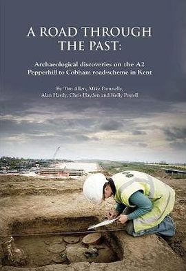 A Road Through the Past: Archaeological discoveries on the A2 Pepperhill to Cobham road-scheme in Kent