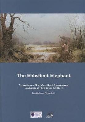 The Ebbsfleet Elephant: Excavations at Southfleet Road, Swanscombe in advance of High Speed 1, 2003-4