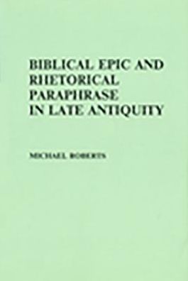 Biblical Epic and Rhetorical Paraphrase in Late Antiquity (Arca,Classical and Medieval Texts,Papers and Monographs 16)