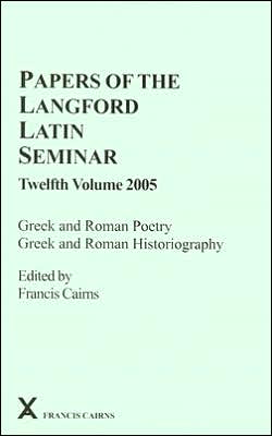 Papers of the Langford Latin Seminar, Twelfth Volume 2005: Greek and Roman Poetry, Greek and Roman Historiography (Arca Clasical and Medieval Texts, Papers and Monographs Series)
