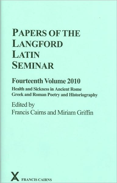 Papers of the Langford Latin Seminar, Fourteenth Volume, 2010: Health and Sickness in Ancient Rome. Greek and Roman Poetry and Historiography