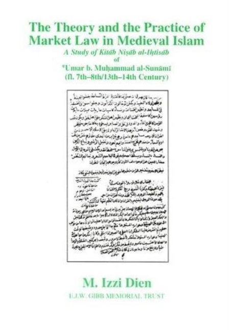 The Theory and the Practice of Market Law in Medieval Islam: A Study of Kitab Nisab Al-Ihtisab of Umar B. Muhammad Al-Sunami (Fl. 7th-8th/13th-14th Century)