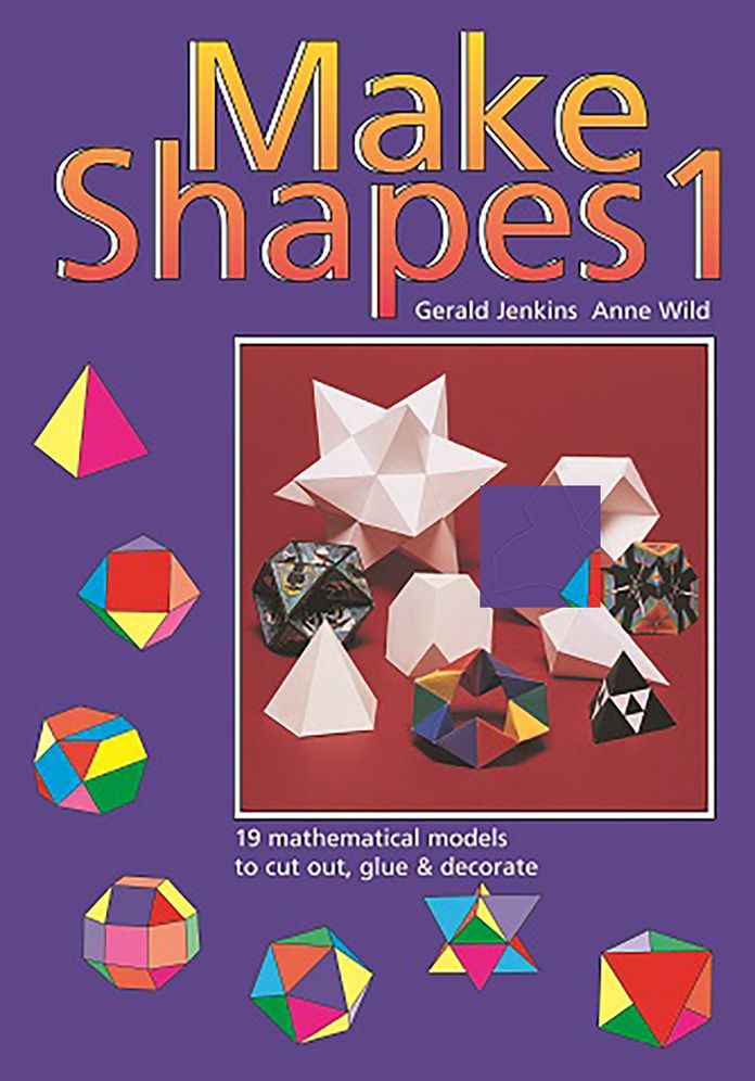 Make Shapes 1: 19 mathematical models to cut out, glue and decorate