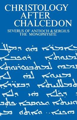 Christology after Chalcedon: Severus of Antioch & Sergius the Monophysite