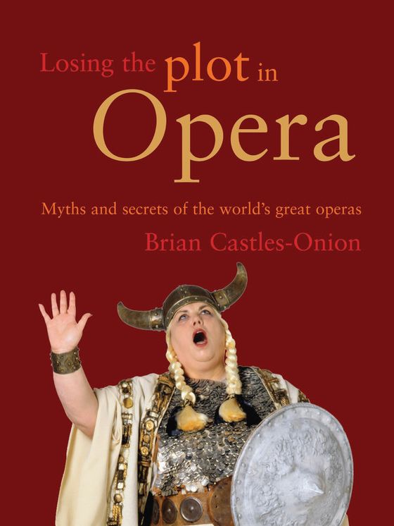 Losing the Plot in Opera: Myths and Secrets of the World's Great Operas