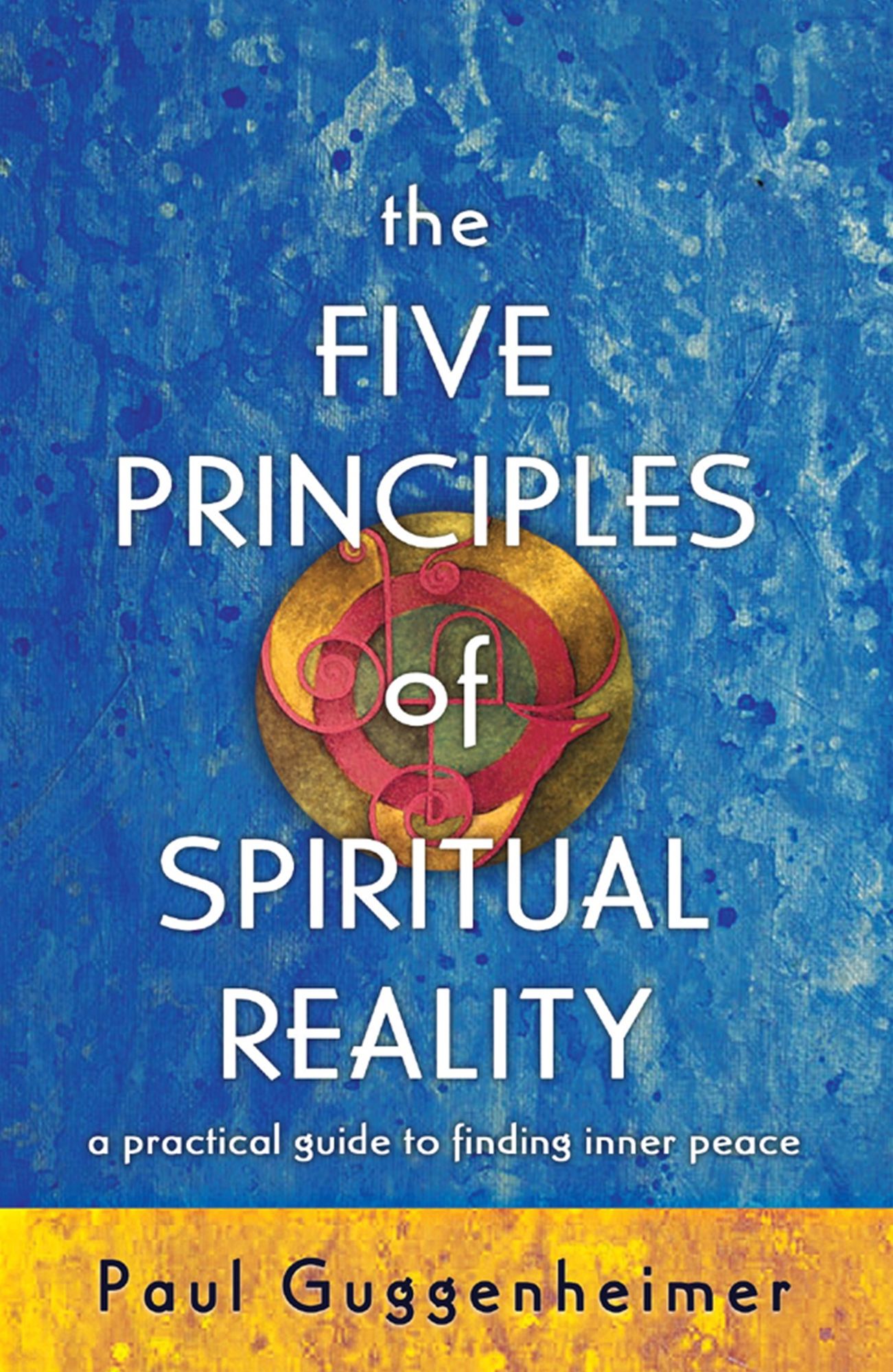 The Five Principles of Spiritual Reality : A Practical Guide to Finding Inner Peace