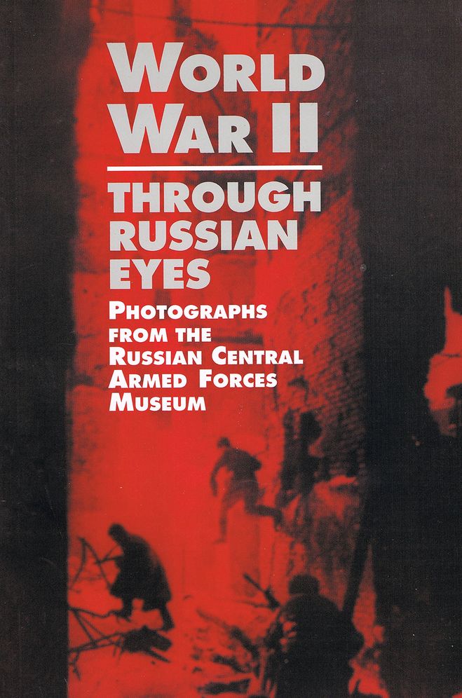 World War II Through Russian Eyes: Photographs from the Russian Central Armed Forces Museum