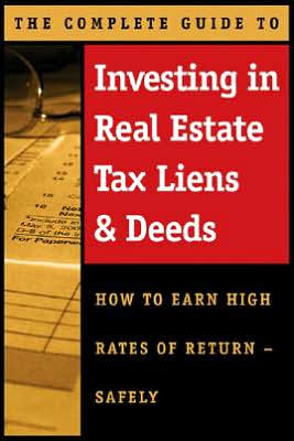 The Complete Guide to Investing in Real Estate Tax Liens and Deeds: How to Earn High Rates of Return - Safely