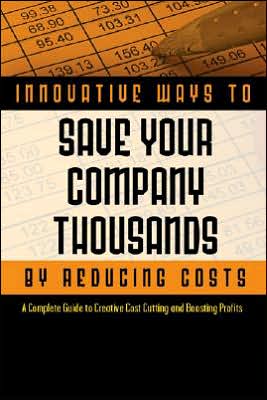2,001 Innovative Ways to Save Your Company Thousands and Reduce Costs: A Complete Guide to Creative Cost Cutting and Boosting Profits