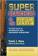 Super Searchers in the News: The Online Secrets of Journalists & News Researchers