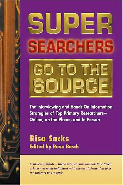 Super Searchers Go to the Source: The Interviewing and Hands-On Information Strategies of Top Primary Researchers - Online, on the Phone, and in Person