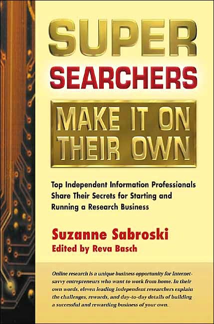 Super Searchers Make It on Their Own: Top Independent Information Professionals Share Their Secrets for Starting and Running a Research Business