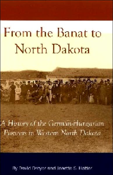 From the Banat to North Dakota: A History of the German-Hungarian Pioneers in Western North Dakota