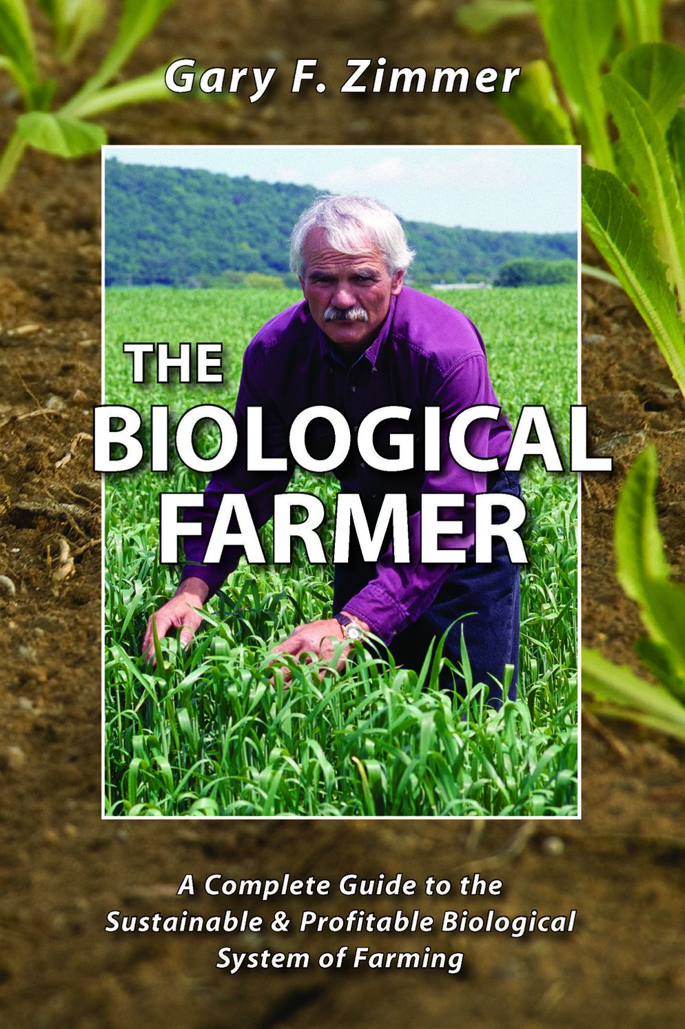 The Biological Farmer: A Complete Guide to the Sustainable and Profitable Biological System of Farming