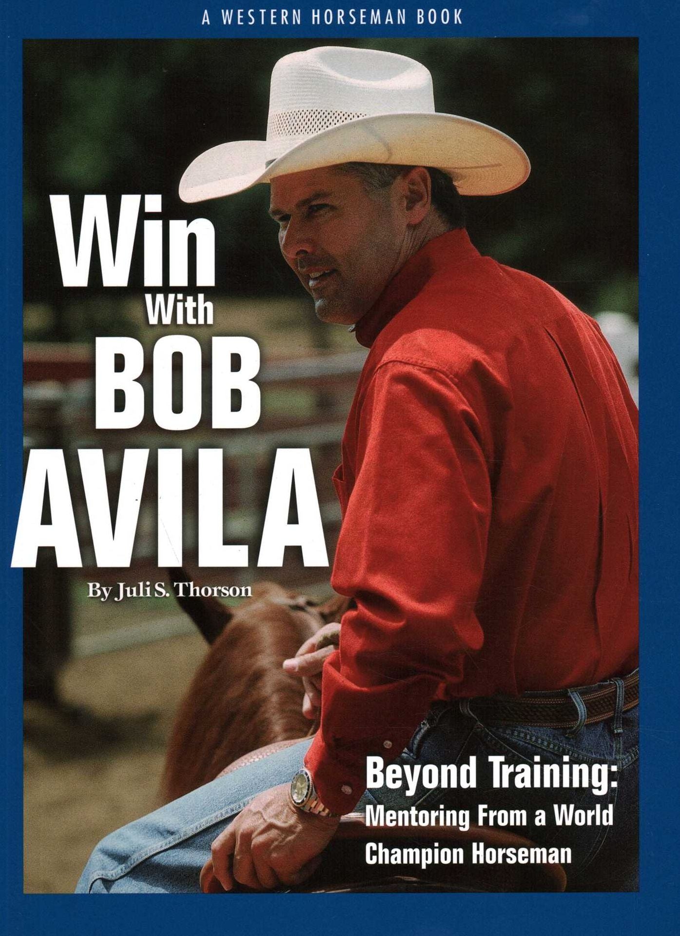 Win with Bob Avila: Beyond Training, Mentoring from a World Champion Horseman
