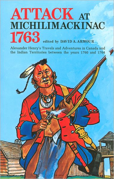 Attack at Michilimackinac, 1763: Alexander Henry's Travels and Adventures in Canada and the Indian Territories between the Years 1760 and 1764