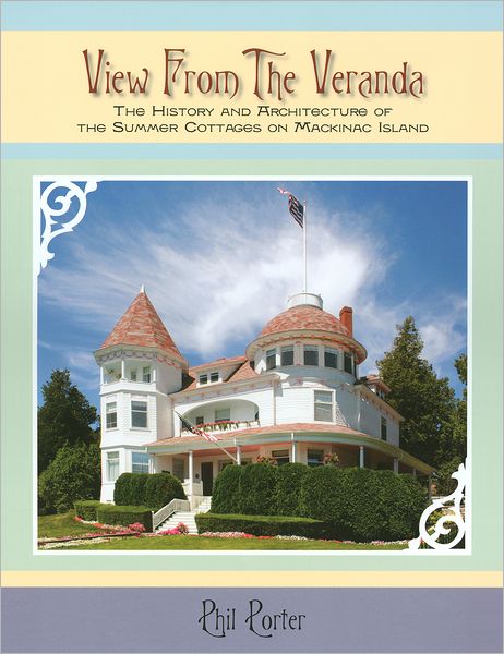 View from the Veranda: The History and Architecture of the Summer Cottages on Mackinac Island