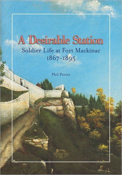 A Desirable Station: Soldier Life at Fort Mackinac, 1867-1895
