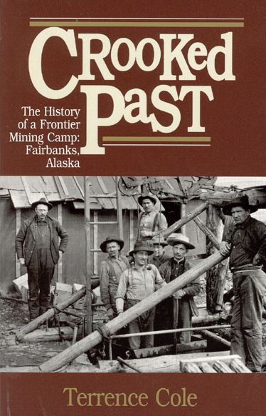 Crooked Past: The History of a Frontier Mining Camp: Fairbanks, Alaska