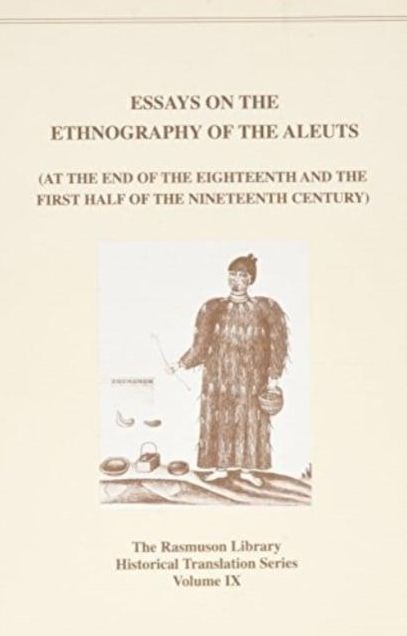 Essays on the Ethnography of the Aleuts at the End of the Eighteenth and First Half of the Nineteenth Century