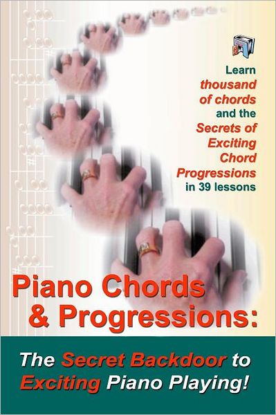 Piano Chords: The Secret Backdoor to Creative Piano Playing for Adults: Secrets of Exciting Chords and Sizzling Chord Progressions!
