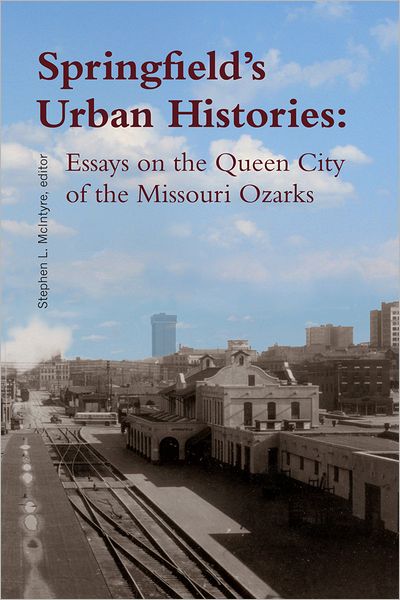 Springfield's Urban Histories: Essays on the Queen City of the Missouri Ozarks