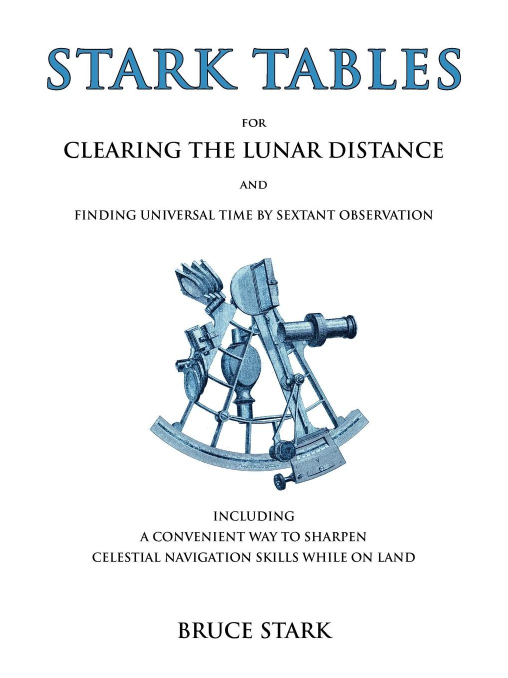 Stark Tables For Clearing The Lunar Distance And Finding Universal Time By Sextant Observation Including A Convenient Way To Sharpen Celestial Navigation Skills While On Land