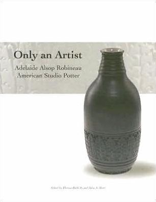 Only An Artist: Adelaide Alsop Robineau, American Studio Potter