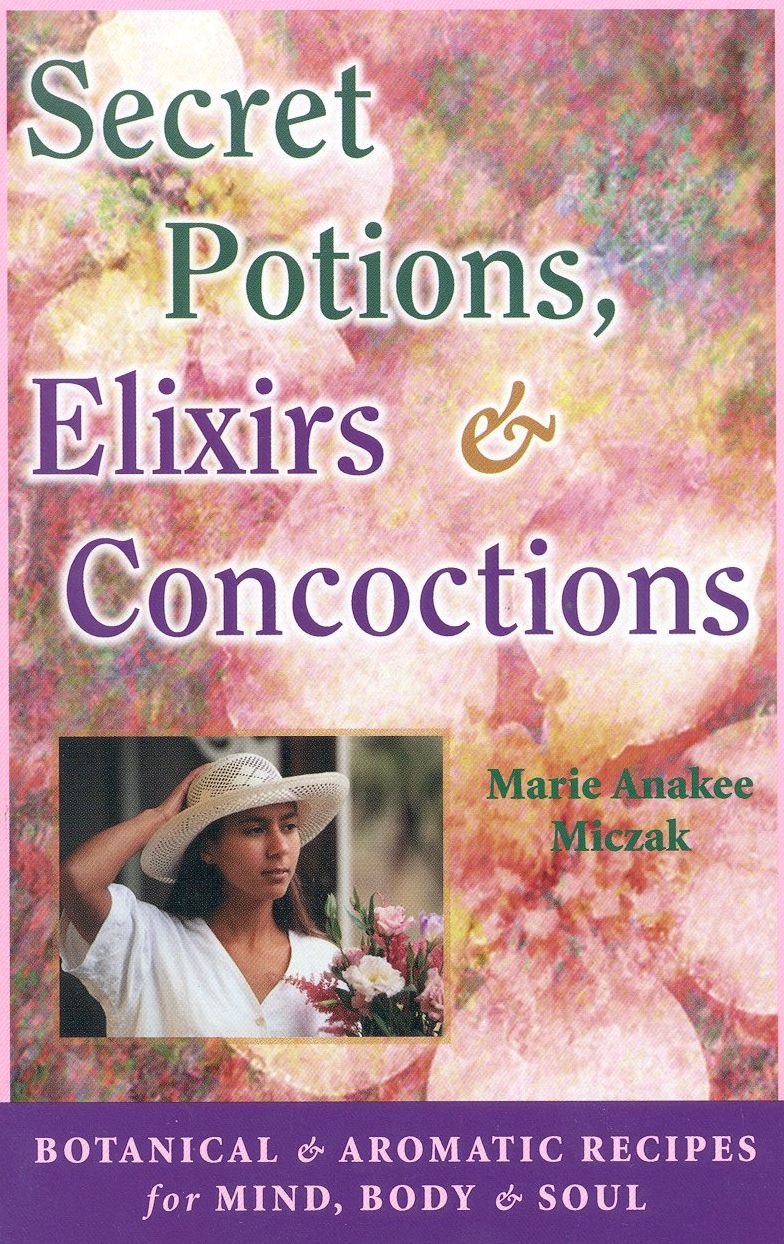 Secret Potions, Elixirs and Concoctions: Botanical and Aromatic Recipes for Mind, Body and Soul