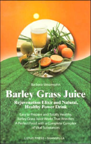 Barley Grass Juice: Rejuvenation Elixir and Natural, Healthy Power Drink Easy to Prepare and Totally Healthy, Barley Grass Juice Works True Wonders