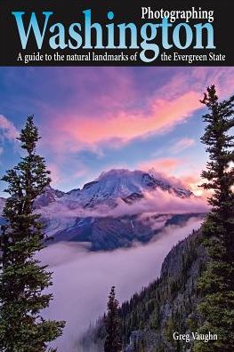 Photographing Washington: A Guide to the Natural Landmarks of the Evergreen State