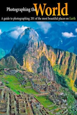 Photographing the World: A Guide to Photographing 201 of the Most Beautiful Places on Earth