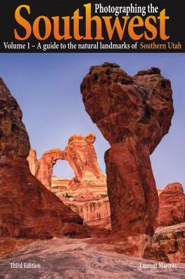 Photographing the Southwest Vol. 1 - Southern Utah (3rd Edition): A Guide to the Natural Landmarks of Southern Utah