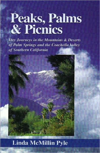 Peaks, Palms and Picnics: Day Journeys in the Mountains and Deserts of Palm Springs and the Coachella Valley of Southern California
