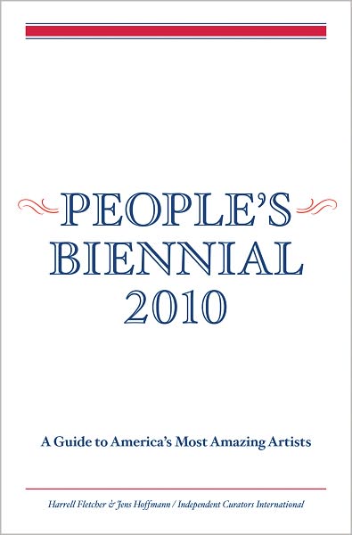 People's Biennial 2010: A Guide to America's Most Amazing Artists