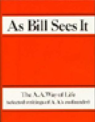 As Bill Sees It: The A.A. Way of Life-- Selected Writings of A.A.'S CO-Founder