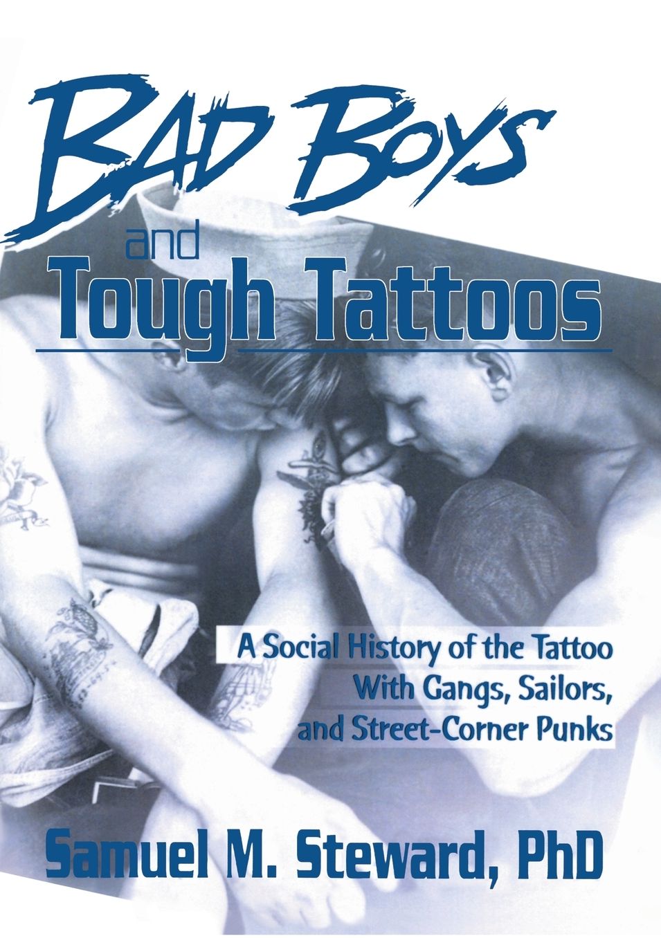 Bad Boys and Tough Tattoos: A Social History of the Tattoo with Gangs, Sailors and Street-Corner Punks, 1950-1965