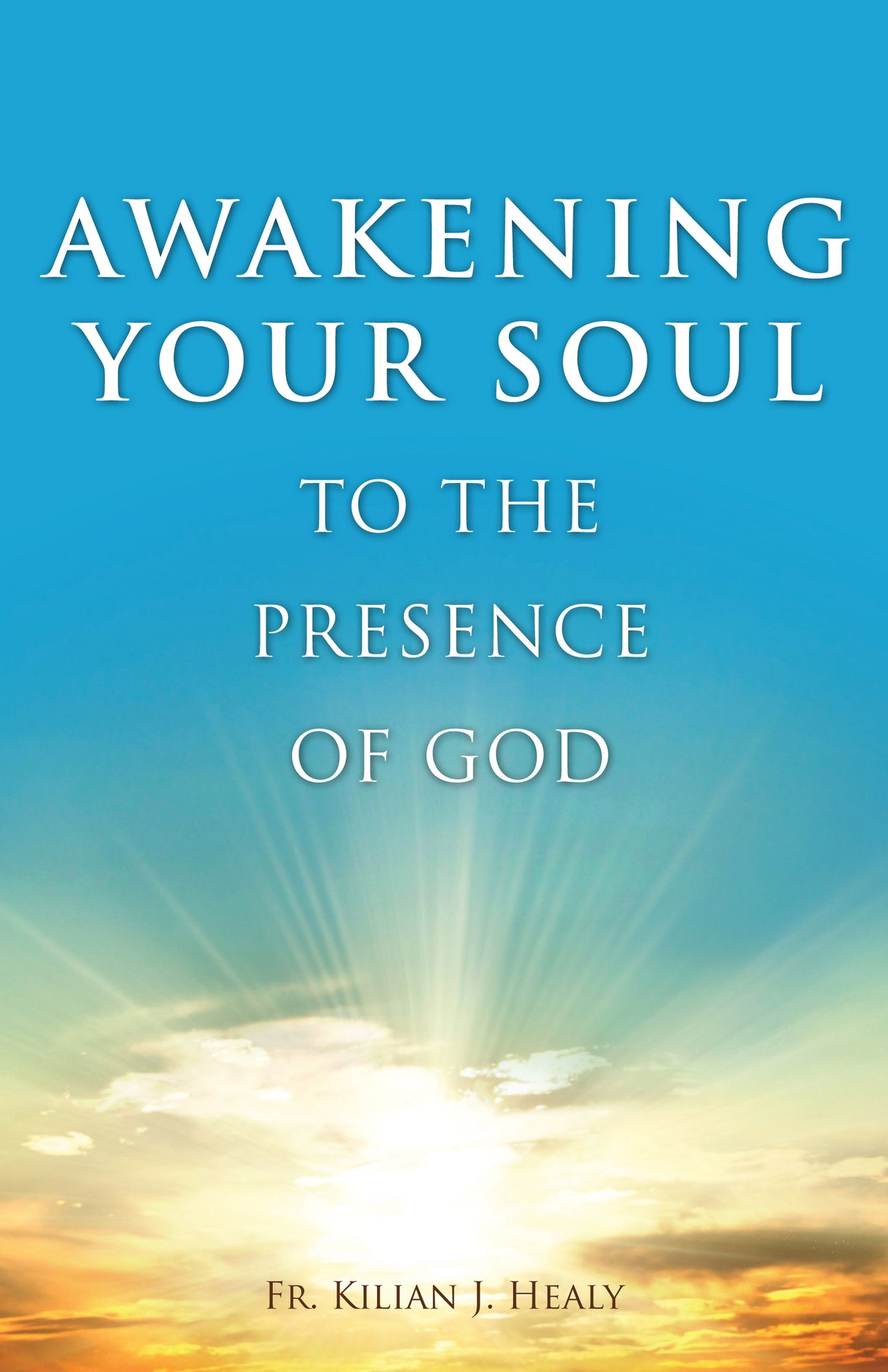 Awakening Your Soul to the Presense of God: How to Walk with Him Daily and Dwell in Friendship with Him Forever