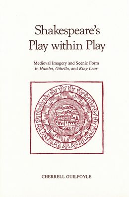 Shakespeare's Play Within Play: Medieval Imagery and Scenic Form in Hamlet, Othello, and King Lear