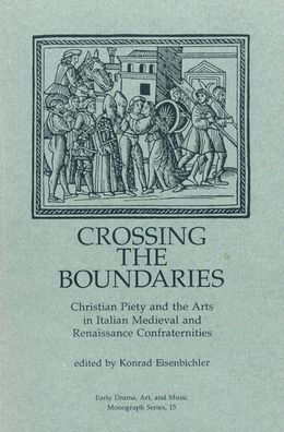 Crossing the Boundaries: Christian Piety and the Arts in Italian Medieval and Renaissance Confraternities