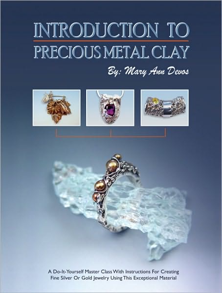 Introduction to Precious Metal Clay: A Do-It-Yourself Master Class with Instructions for Creating Fine Silver or Gold Jewelry Using This Exceptional M