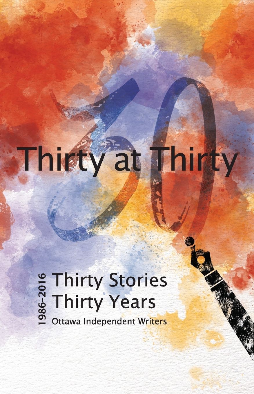Thirty at Thirty: Thirty Stories, Thirty Years, Ottawa Independent Writers