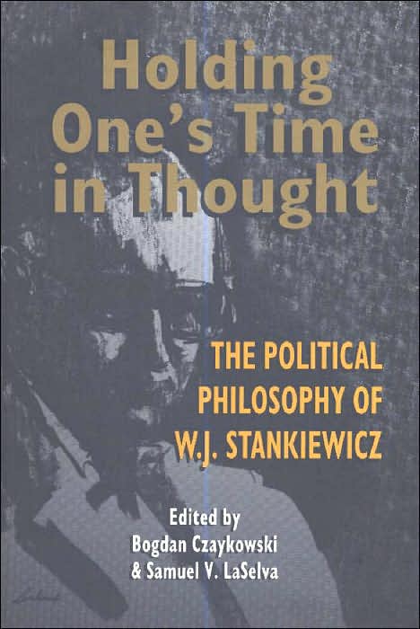Holding One's Time in Thought: The Political Philosophy of W. J. Stankiewicz
