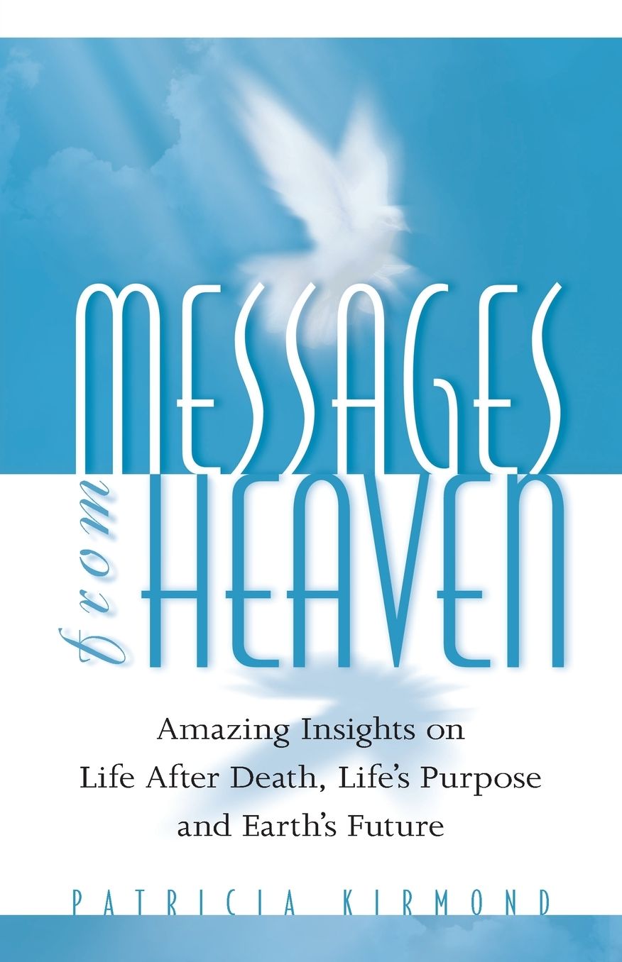 Messages from Heaven: Amazing Insights on Life after Death, Life's Purpose and Earth's Future