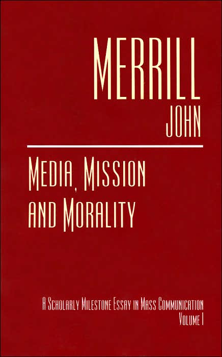 Media, Mission and Morality: A Scholarly Milestone Essay in Mass Communication, Volume 1