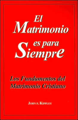 El Matrimonio Es para Siempre: Los Fundamentos del Matrimonio Cristiano